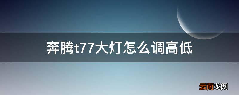 奔腾t77大灯怎么调高低