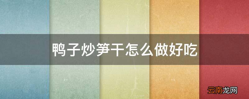 鸭子炒笋干怎么做好吃