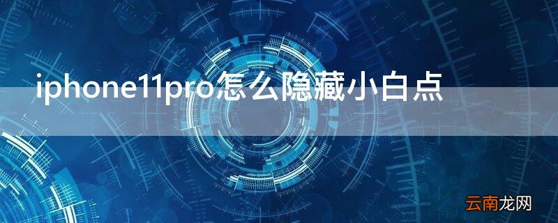 iPhone11pro怎么隐藏小白点 苹果11怎么隐藏小白点