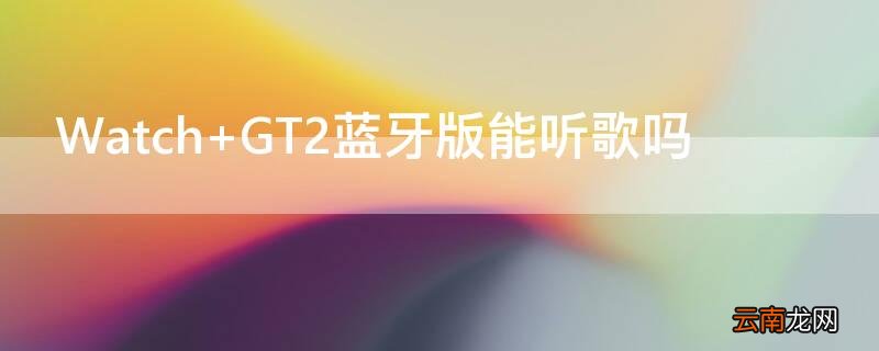 Watch GT2蓝牙版能听歌吗