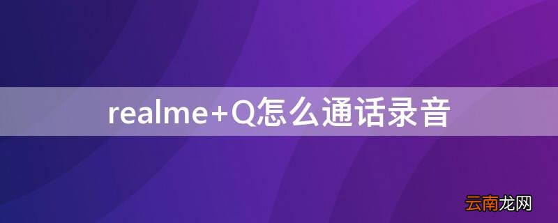 realme Q怎么通话录音