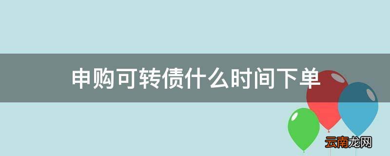 申购可转债什么时间下单