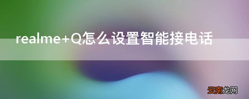 realme Q怎么设置智能接电话