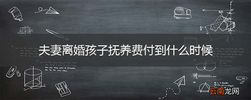 夫妻离婚孩子抚养费付到什么时候