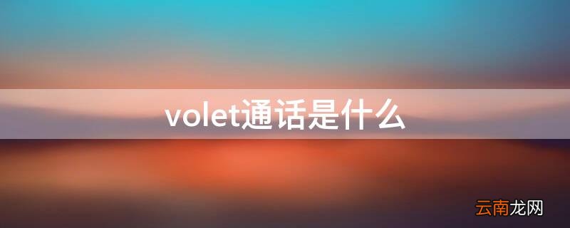 volet通话是什么 volte通话是什么手机