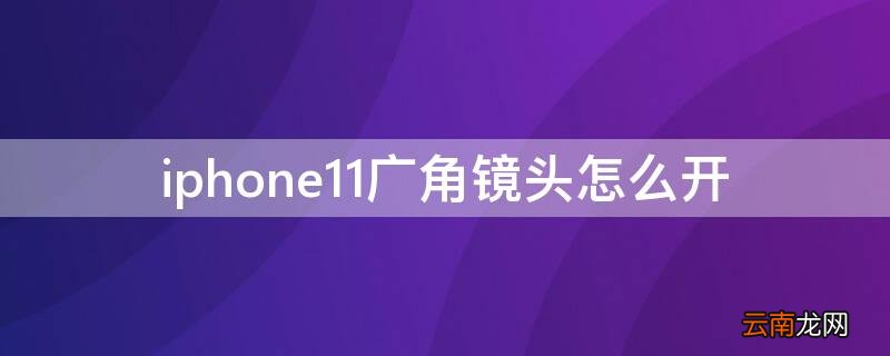 iphone11pro广角镜头怎么开 iPhone11广角镜头怎么开