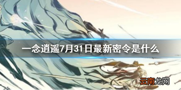 一念逍遥7月31日最新密令是什么 一念逍遥7月31日最新密令