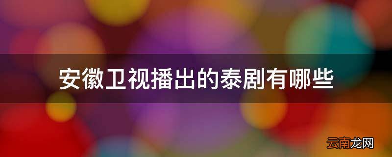 安徽卫视播出的泰剧有哪些