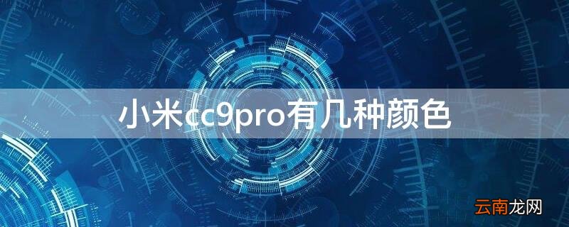 小米cc9pro有几种颜色 小米cc9pro有哪些颜色