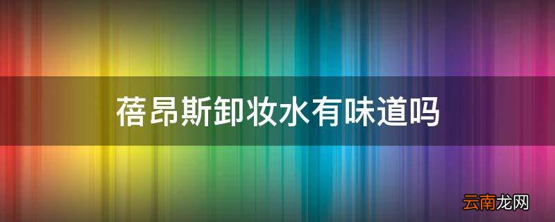 蓓昂斯卸妆水有味道吗
