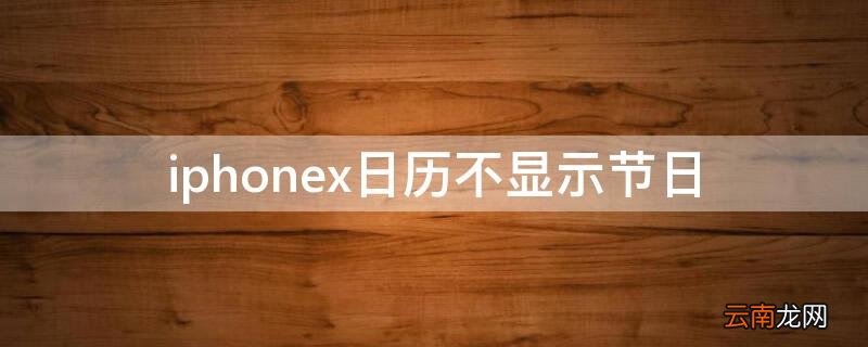 iPhonex日历不显示节日 苹果x为什么日历不显示节日