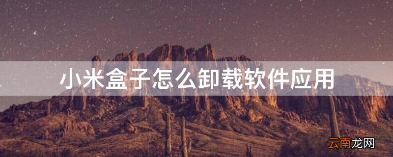小米盒子如何卸载应用 小米盒子怎么卸载软件应用