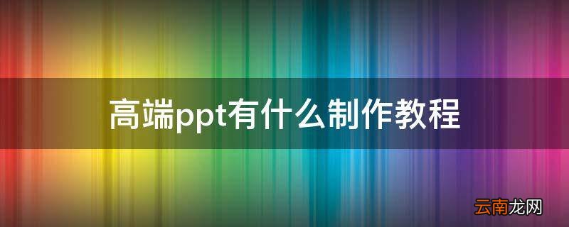 高端ppt有什么制作教程