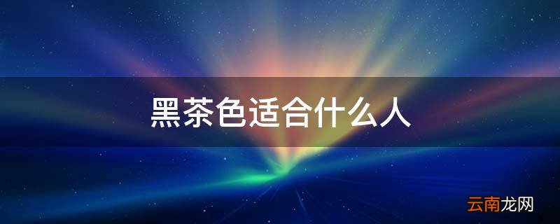 黑茶色适合什么人