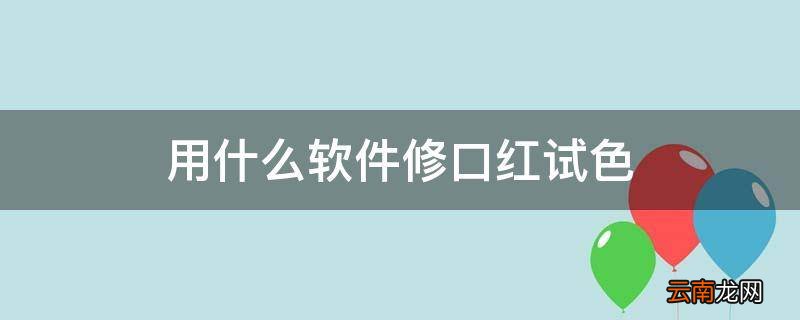 用什么软件修口红试色