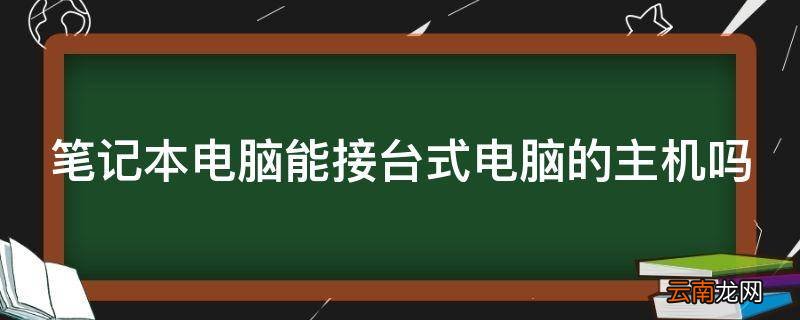 笔记本电脑能接台式电脑的主机吗