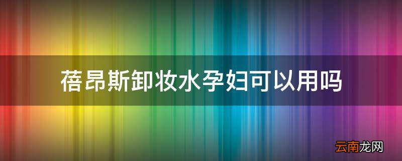 蓓昂斯卸妆水孕妇可以用吗