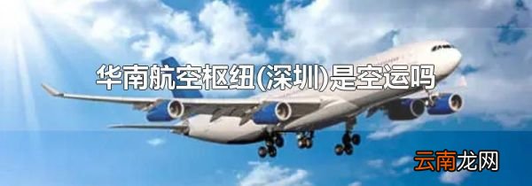 深圳 华南航空枢纽是空运吗