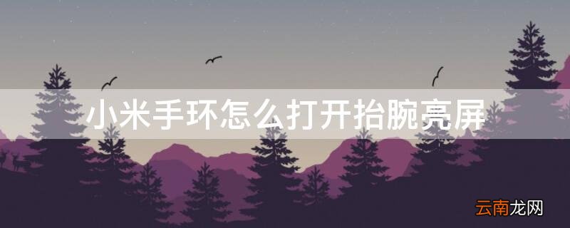 小米手环怎么打开抬腕亮屏 小米手环怎么打开抬腕亮屏模式