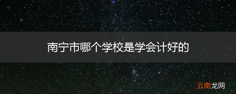 南宁市哪个学校是学会计好的