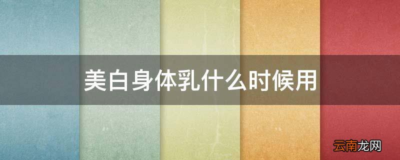 美白身体乳什么时候用