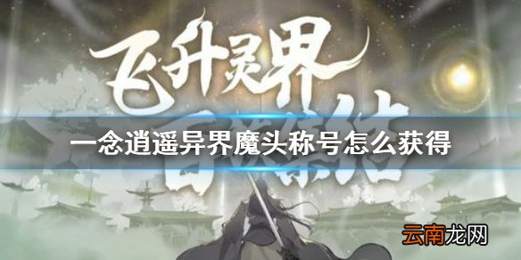 一念逍遥异界魔头称号怎么获得 一念逍遥异界魔头获得方法