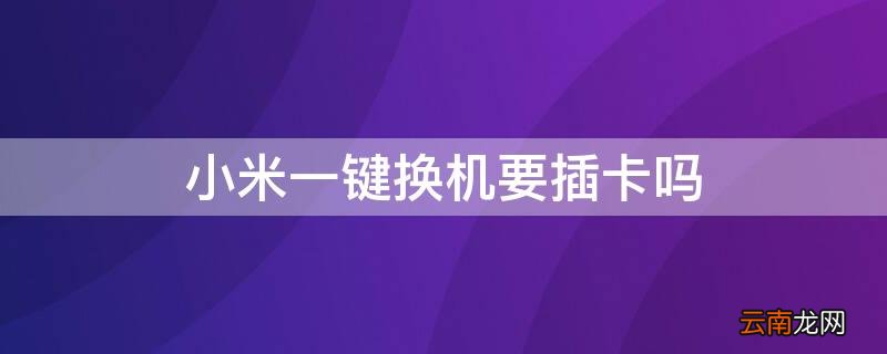 小米一键换机要插卡吗 小米一键换机要插卡吗怎么插