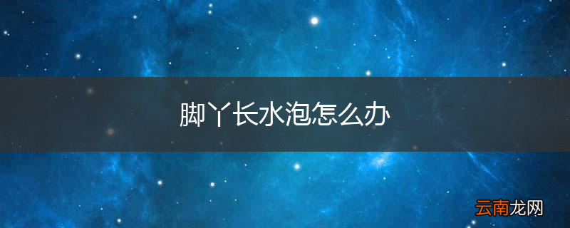 脚丫长水泡怎么办