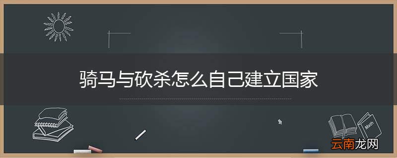 骑马与砍杀怎么自己建立国家