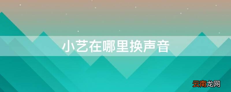 小艺在哪里换声音 怎么给小艺小艺换声音