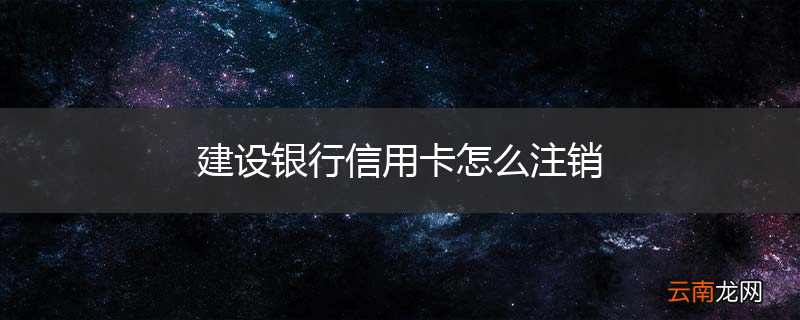 建设银行信用卡怎么注销