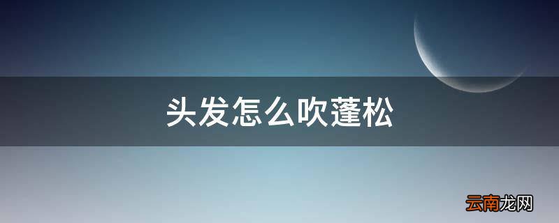 头发怎么吹蓬松