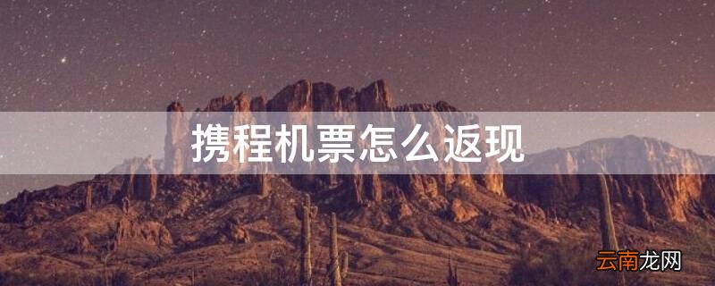 携程机票返现是什么意思 携程机票怎么返现