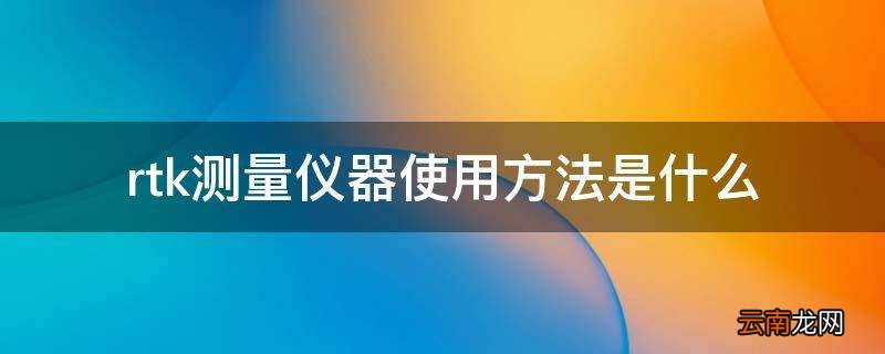 rtk测量仪器使用方法是什么