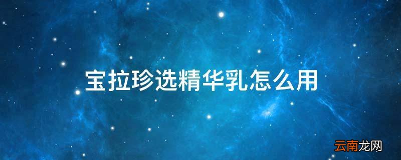 宝拉珍选精华乳怎么用