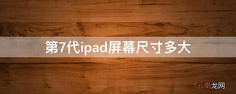 第7代ipad屏幕尺寸多大 ipad第七代尺寸大小