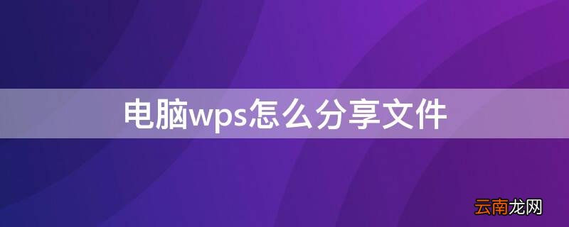 电脑wps怎么分享文件 电脑wps怎么分享文件怎样不用上传云端