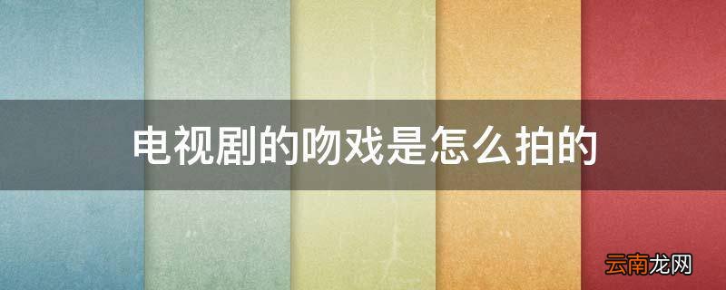 电视剧的吻戏是怎么拍的