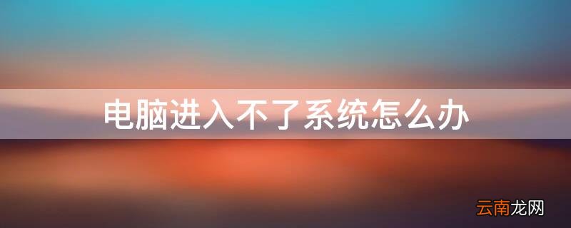 电脑进入不了系统怎么办 电脑进入不到系统怎么办
