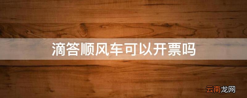 滴答顺风车可以开票吗 滴滴顺风车不可以开票吗
