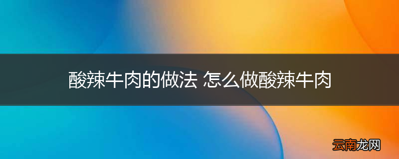 酸辣牛肉的做法 怎么做酸辣牛肉
