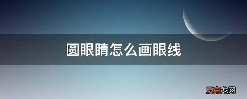 圆眼睛怎么画眼线