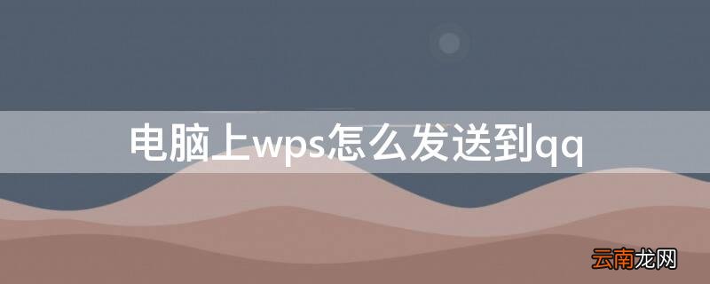 电脑上wps怎么发送到qq好友 电脑上wps怎么发送到qq