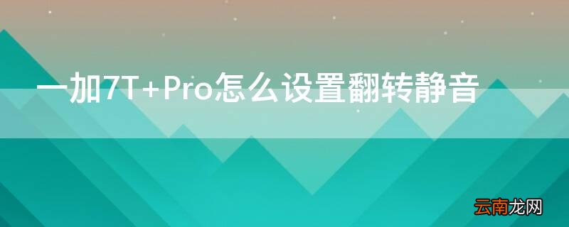 一加7T Pro怎么设置翻转静音