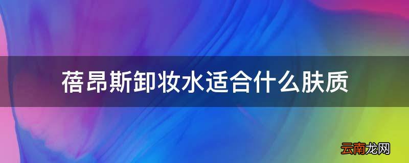 蓓昂斯卸妆水适合什么肤质