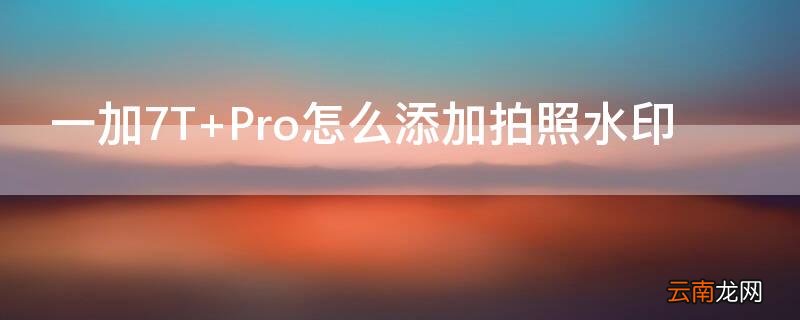 一加7T Pro怎么添加拍照水印