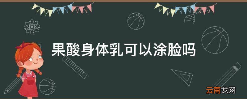 果酸身体乳可以涂脸吗