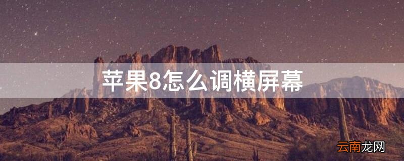 iphone8桌面横屏设置 iPhone8怎么调横屏幕