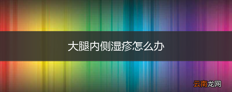 大腿内侧湿疹怎么办