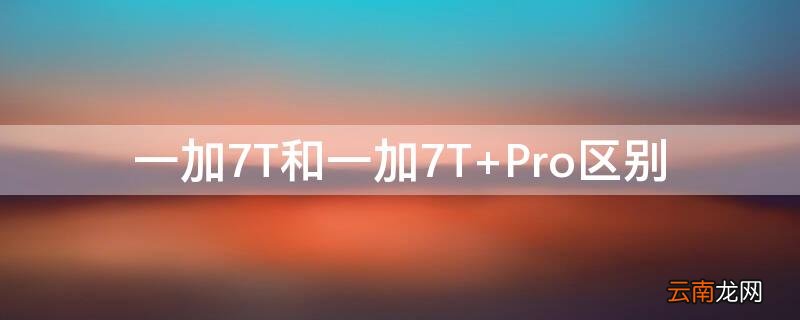 一加7T和一加7T 一加7t和一加7t 有什么不一样?
